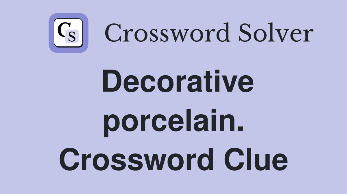 Decorative porcelain. Crossword Clue