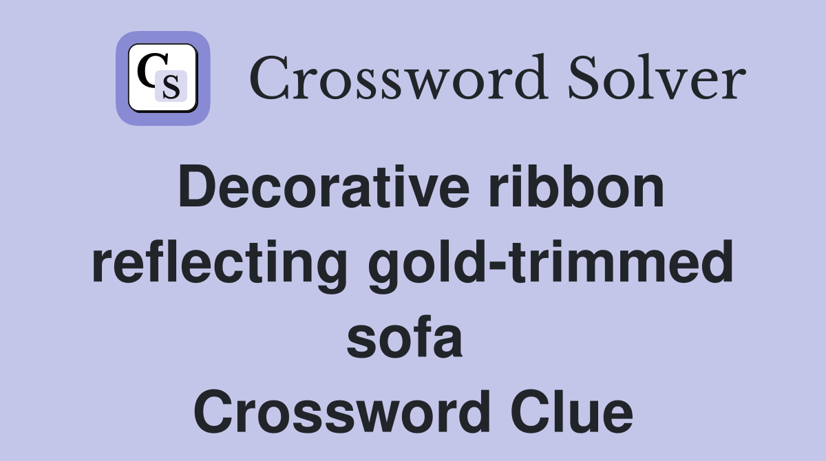 Decorative ribbon reflecting gold-trimmed sofa  Crossword Clue