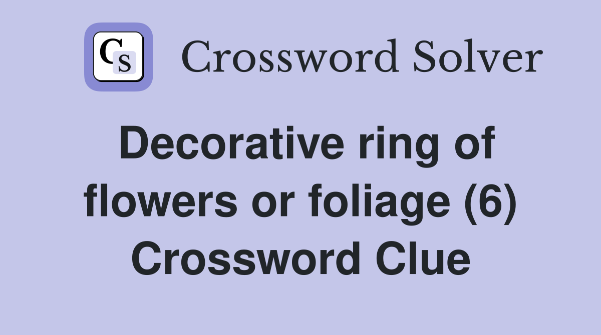Decorative ring of flowers or foliage (6) Crossword Clue