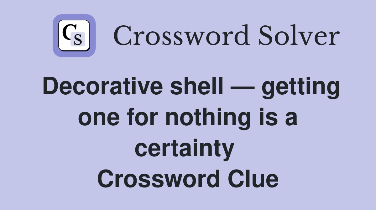 Decorative shell — getting one for nothing is a certainty  Crossword Clue