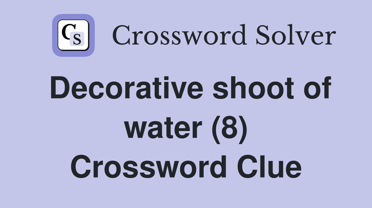 Decorative shoot of water (8) Crossword Clue