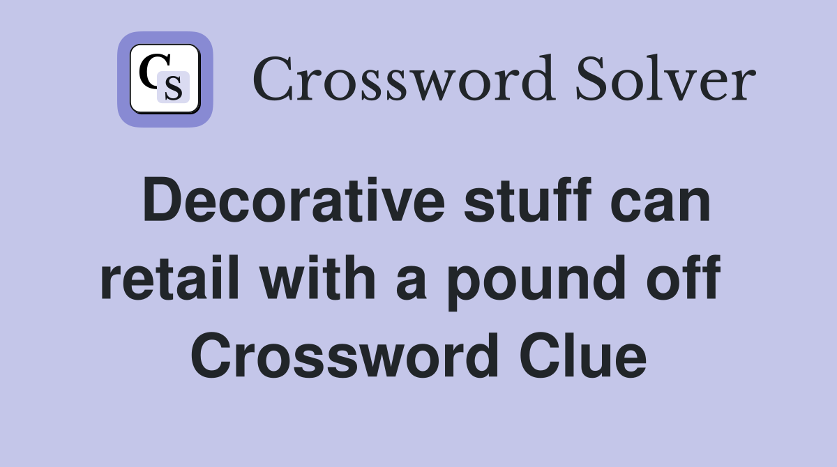 Decorative stuff can retail with a pound off  Crossword Clue