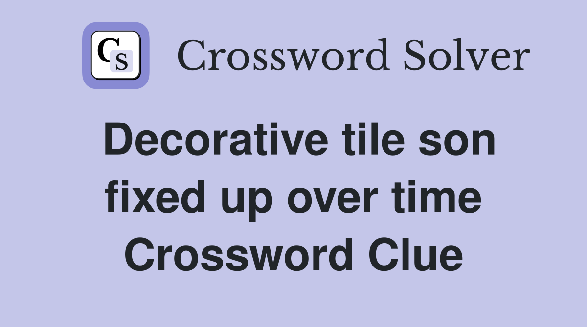 Decorative tile son fixed up over time Crossword Clue