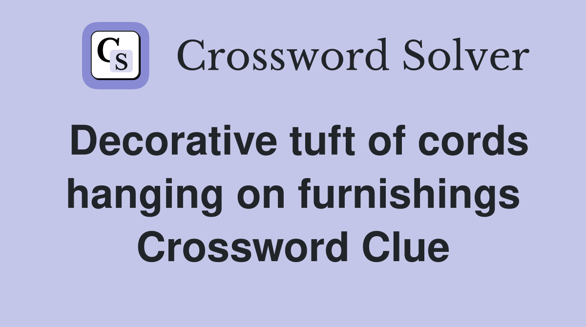 Decorative tuft of cords hanging on furnishings Crossword Clue
