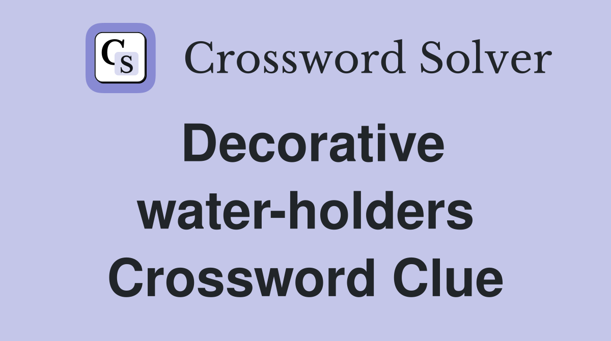 Decorative water-holders Crossword Clue