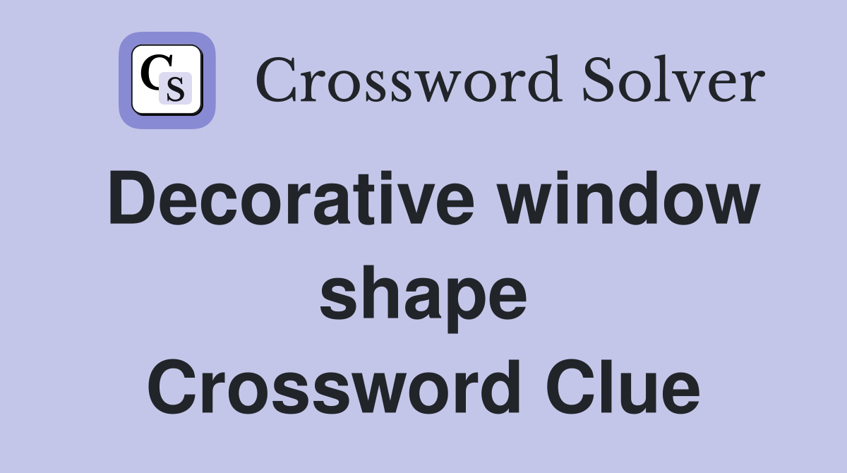 Decorative window shape Crossword Clue