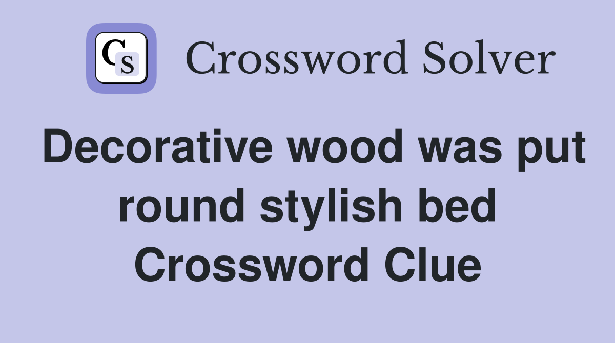 Decorative wood was put round stylish bed Crossword Clue