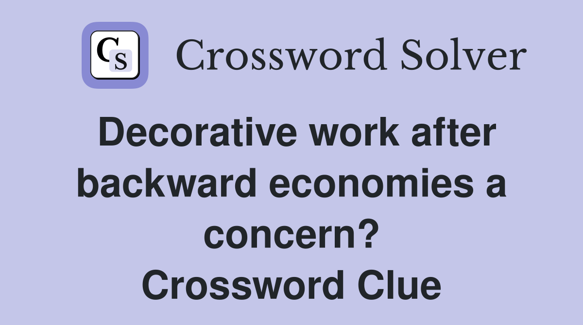 Decorative work after backward economies a concern? Crossword Clue