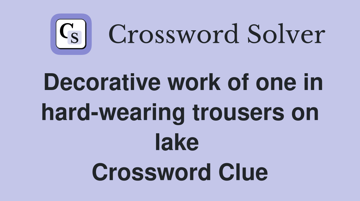 Decorative work of one in hard-wearing trousers on lake  Crossword Clue