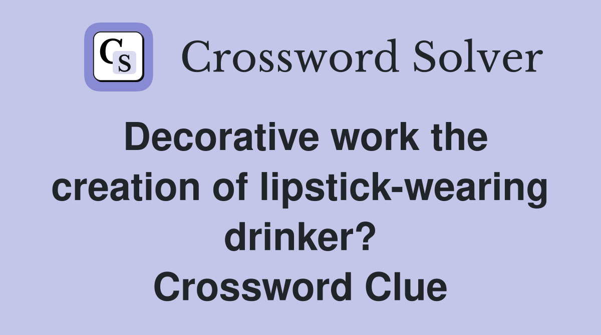 Decorative work the creation of lipstick-wearing drinker? Crossword Clue
