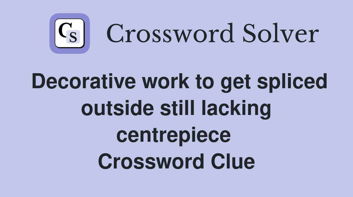 Decorative work to get spliced outside still lacking centrepiece  Crossword Clue