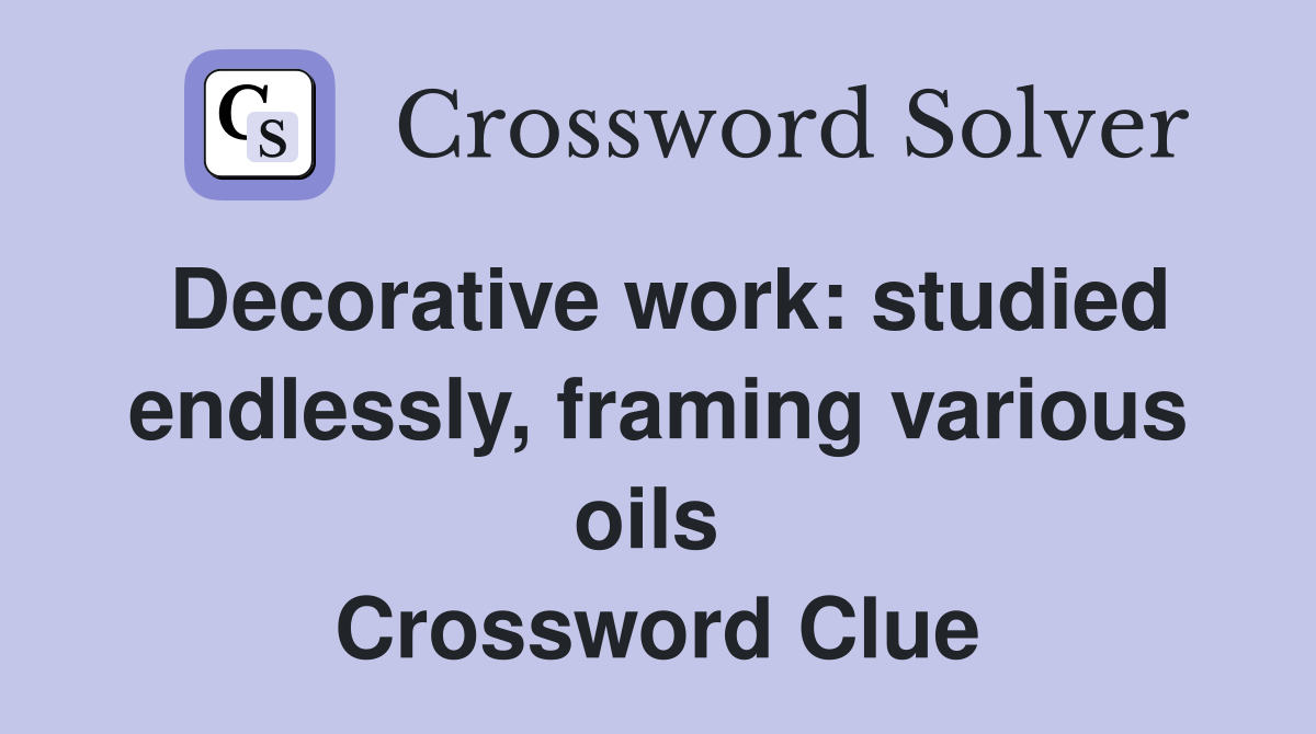 Decorative work: studied endlessly, framing various oils  Crossword Clue