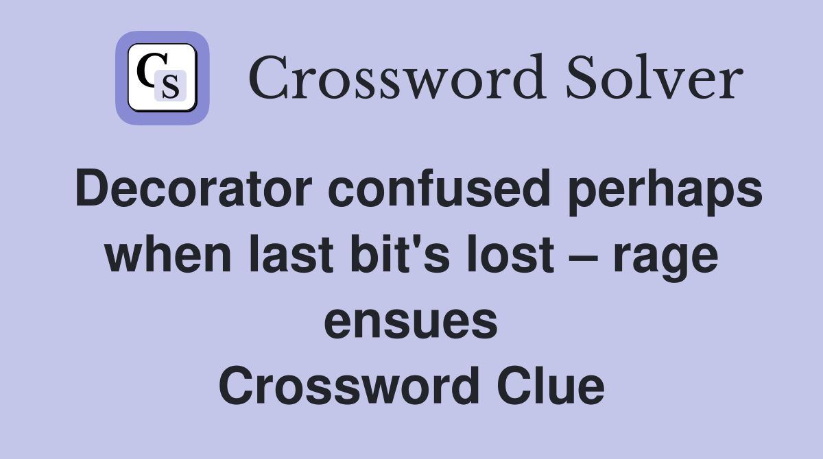 Decorator confused perhaps when last bit's lost – rage ensues Crossword Clue
