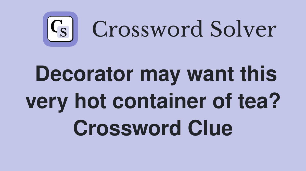 Decorator may want this very hot container of tea? Crossword Clue