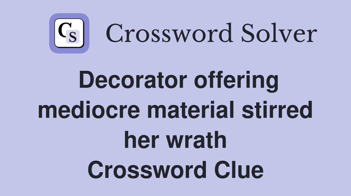 Decorator offering mediocre material stirred her wrath Crossword Clue