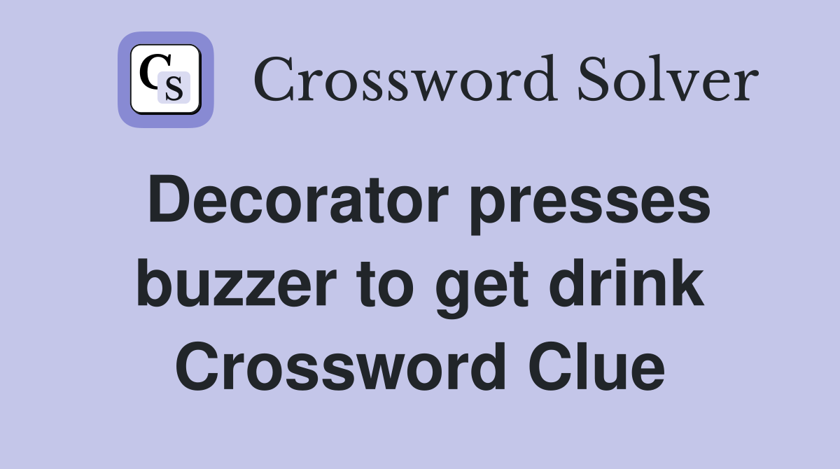Decorator presses buzzer to get drink Crossword Clue