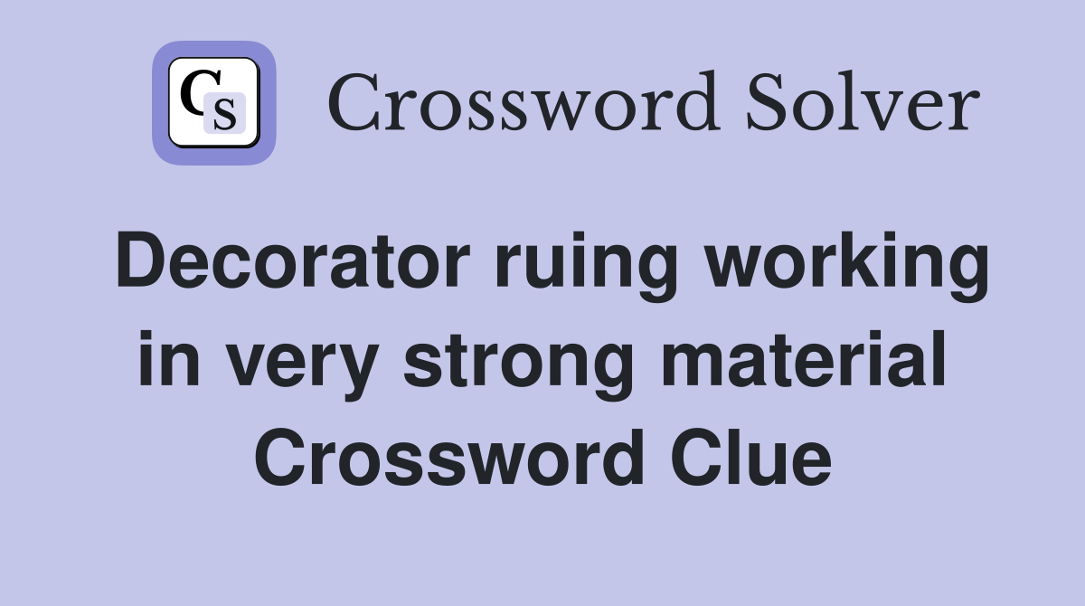 Decorator ruing working in very strong material Crossword Clue