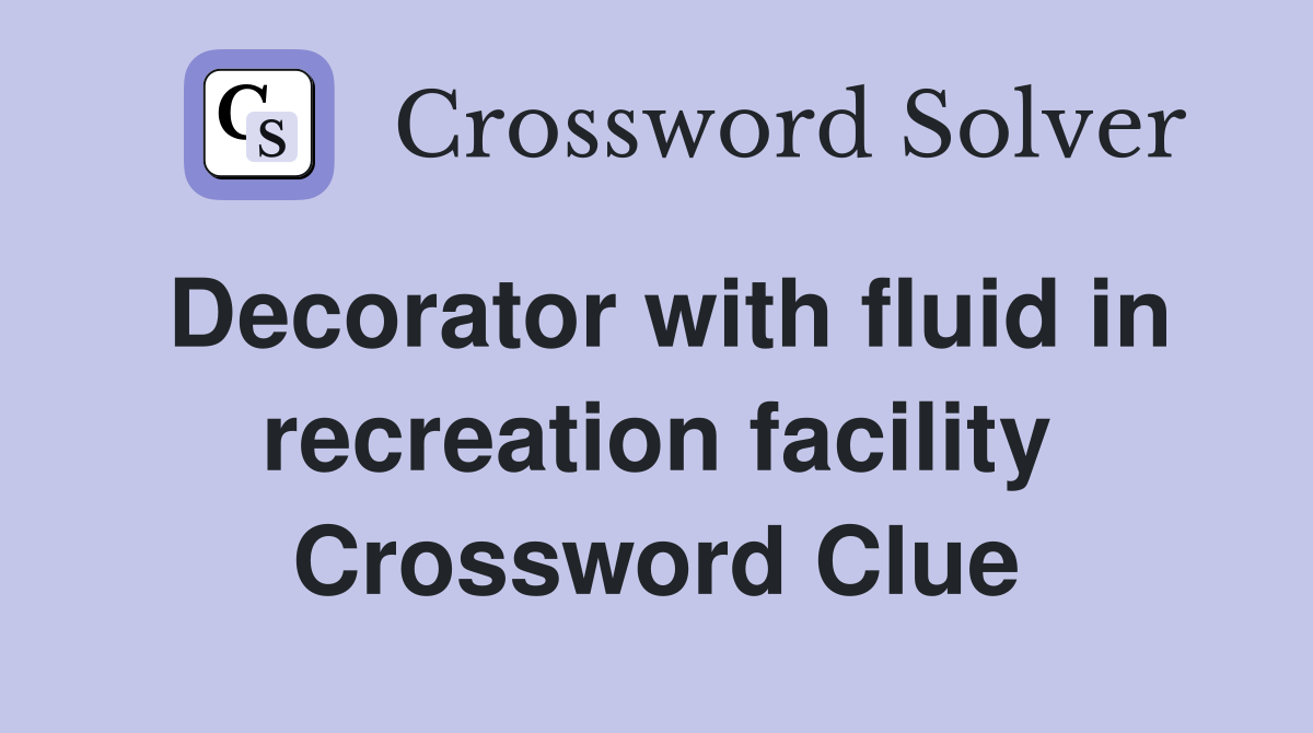 Decorator with fluid in recreation facility Crossword Clue