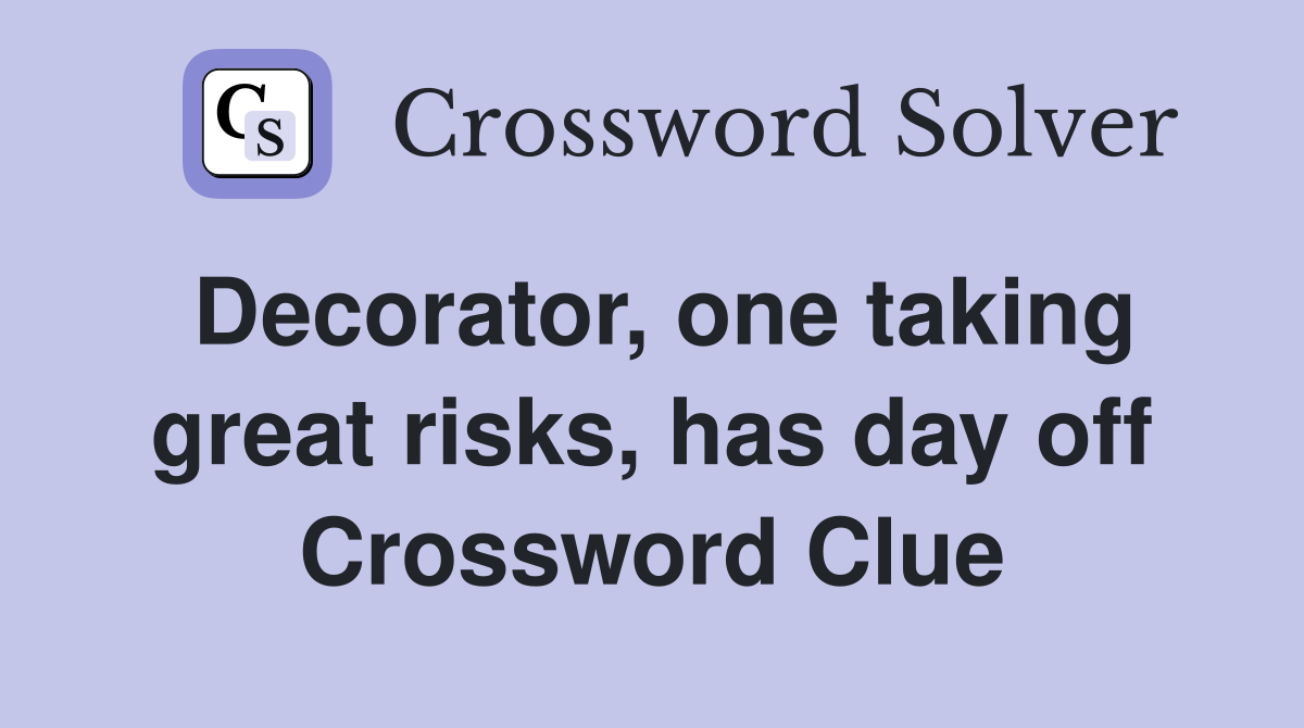 Decorator, one taking great risks, has day off Crossword Clue