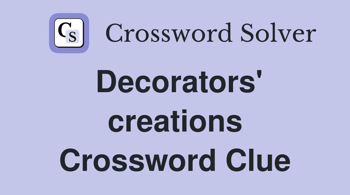 Decorators' creations Crossword Clue