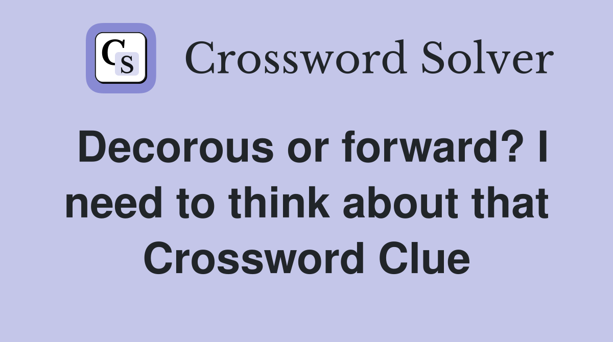 Decorous or forward? I need to think about that Crossword Clue