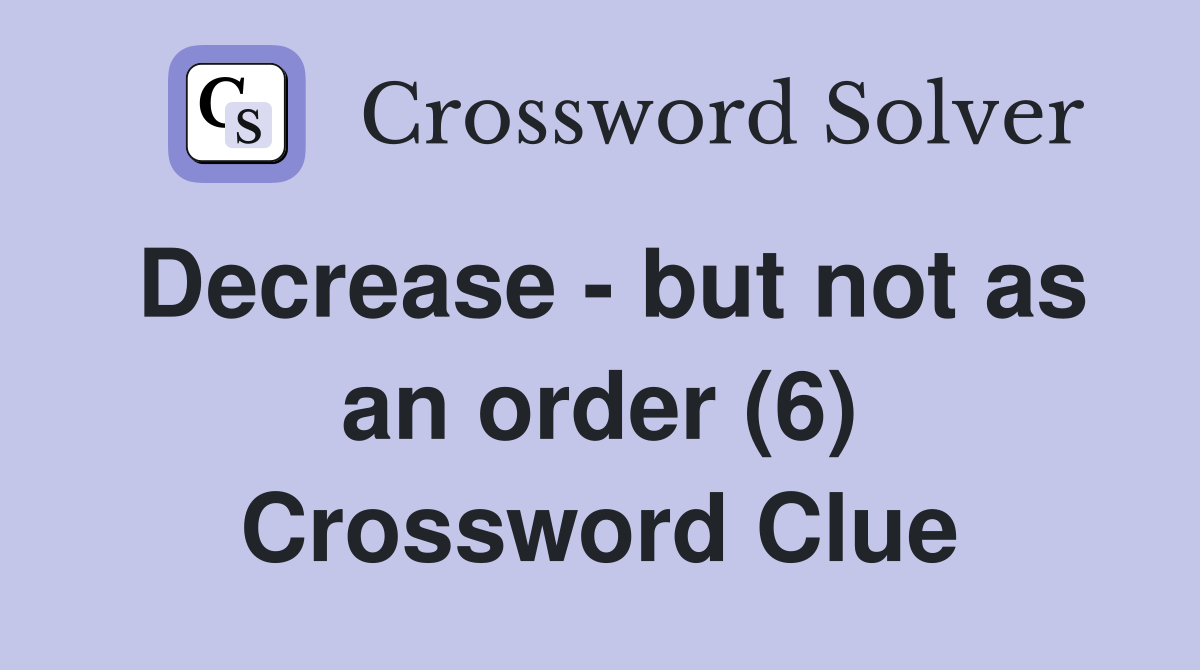 Decrease - but not as an order (6) Crossword Clue