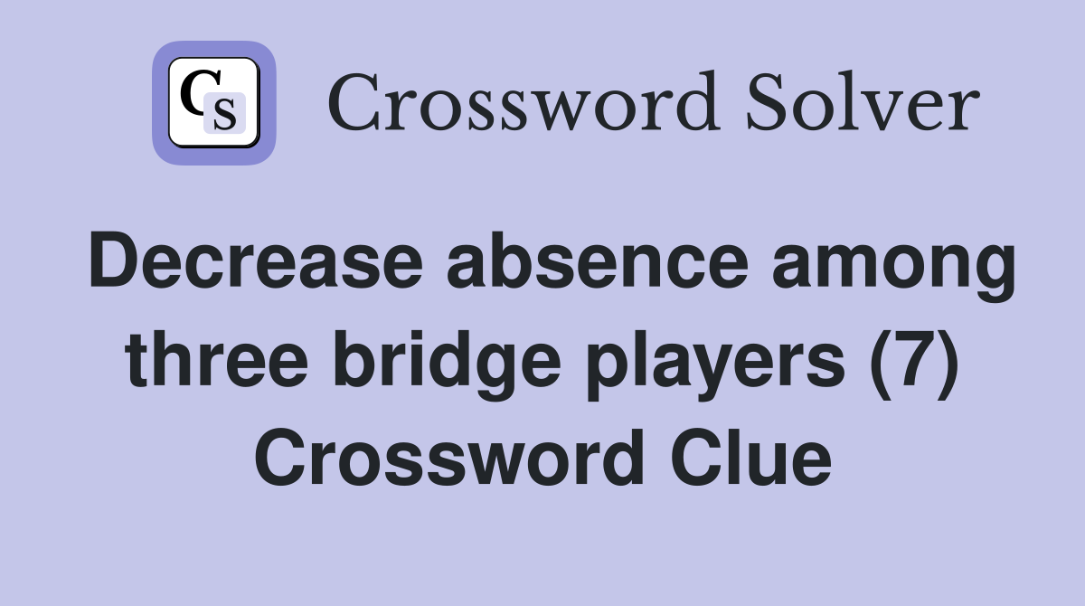 Decrease absence among three bridge players (7) Crossword Clue