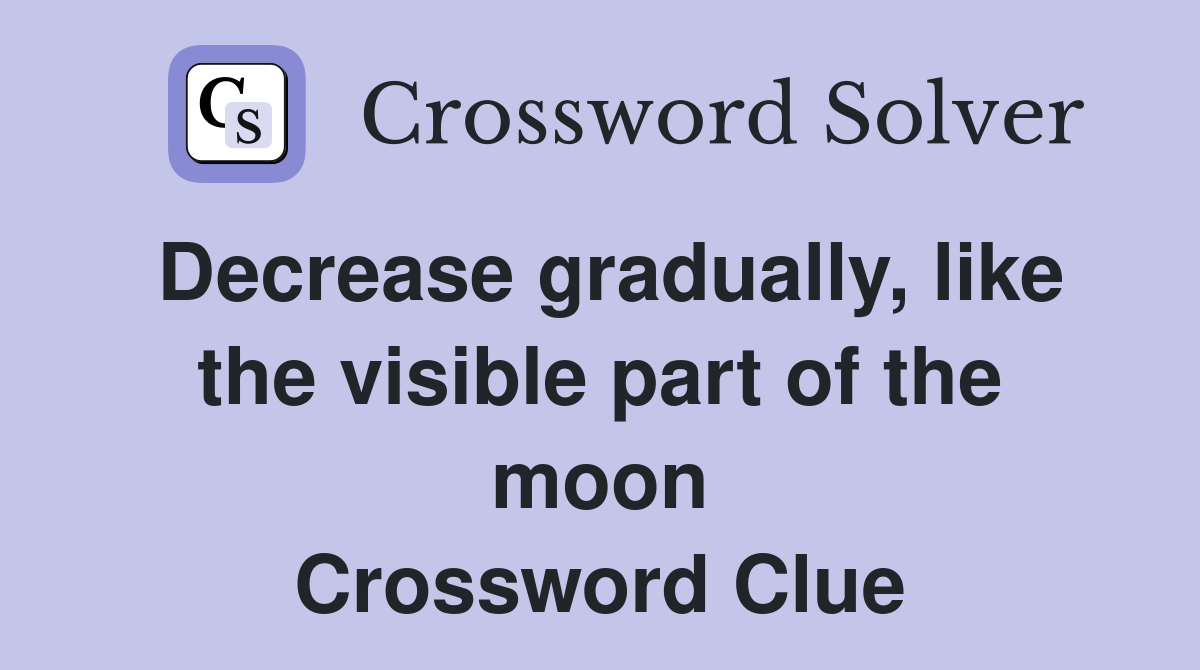 Decrease gradually, like the visible part of the moon Crossword Clue
