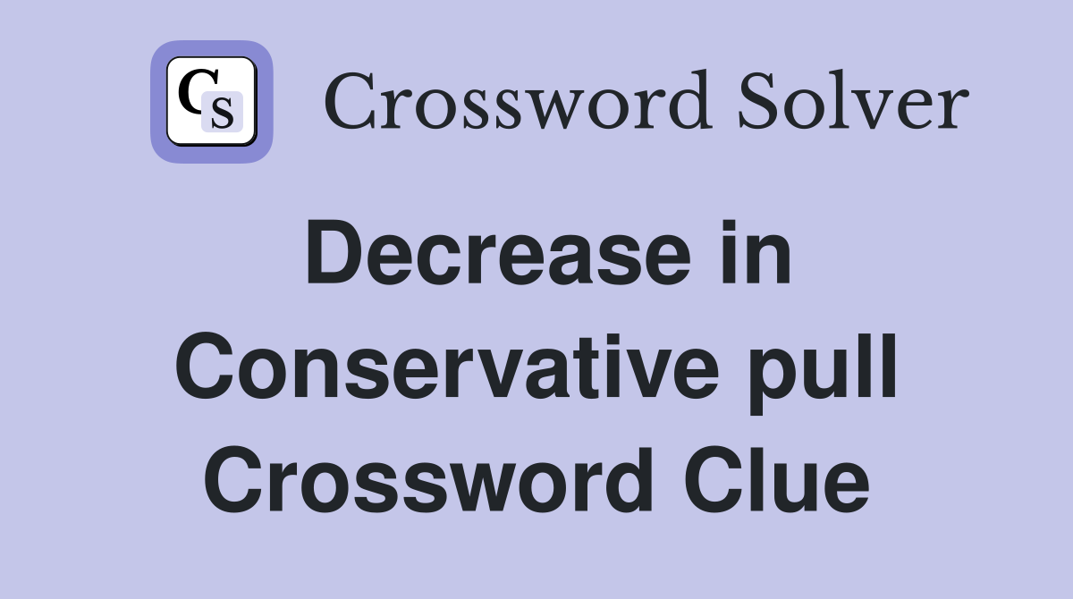 Decrease in Conservative pull Crossword Clue