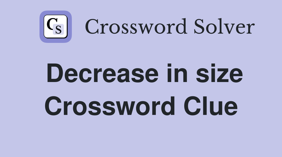 Decrease in size Crossword Clue