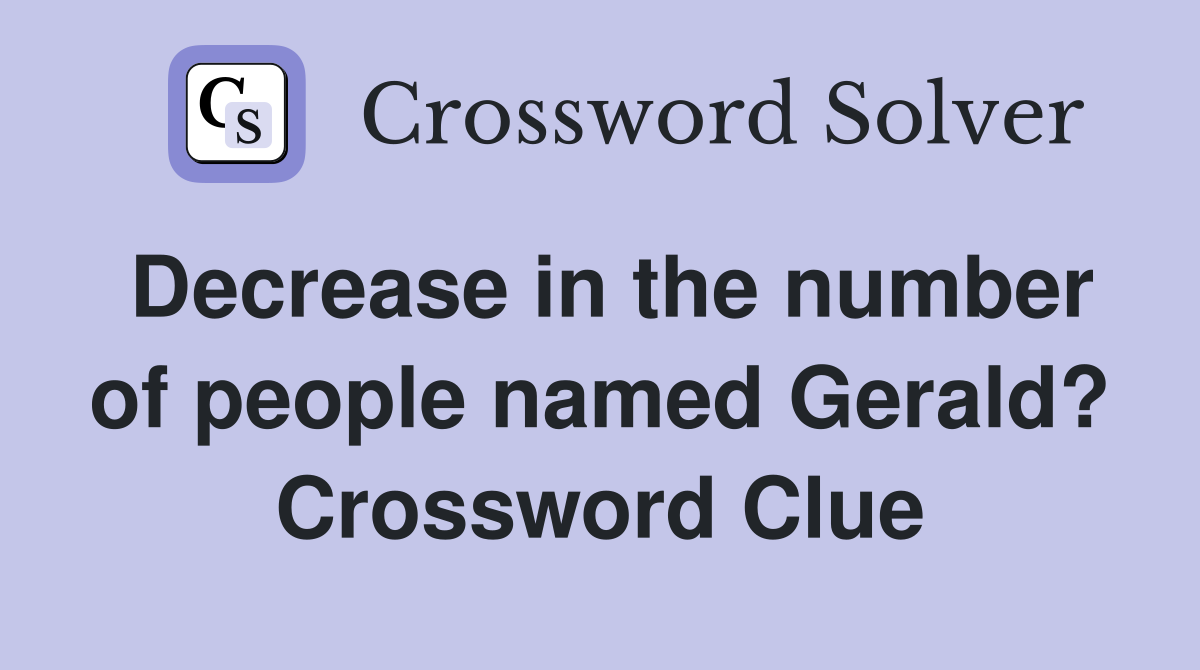 Decrease in the number of people named Gerald? Crossword Clue