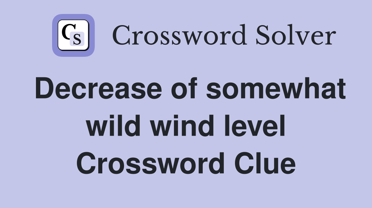 Decrease of somewhat wild wind level Crossword Clue