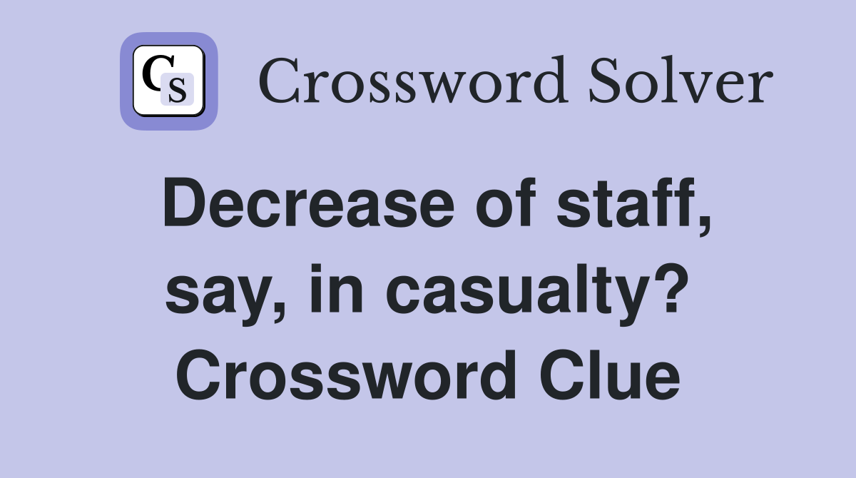 Decrease of staff, say, in casualty? Crossword Clue