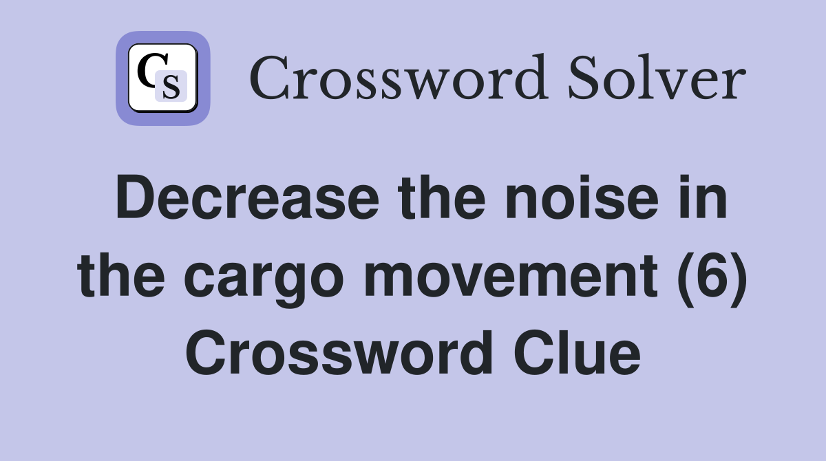 Decrease the noise in the cargo movement (6) Crossword Clue