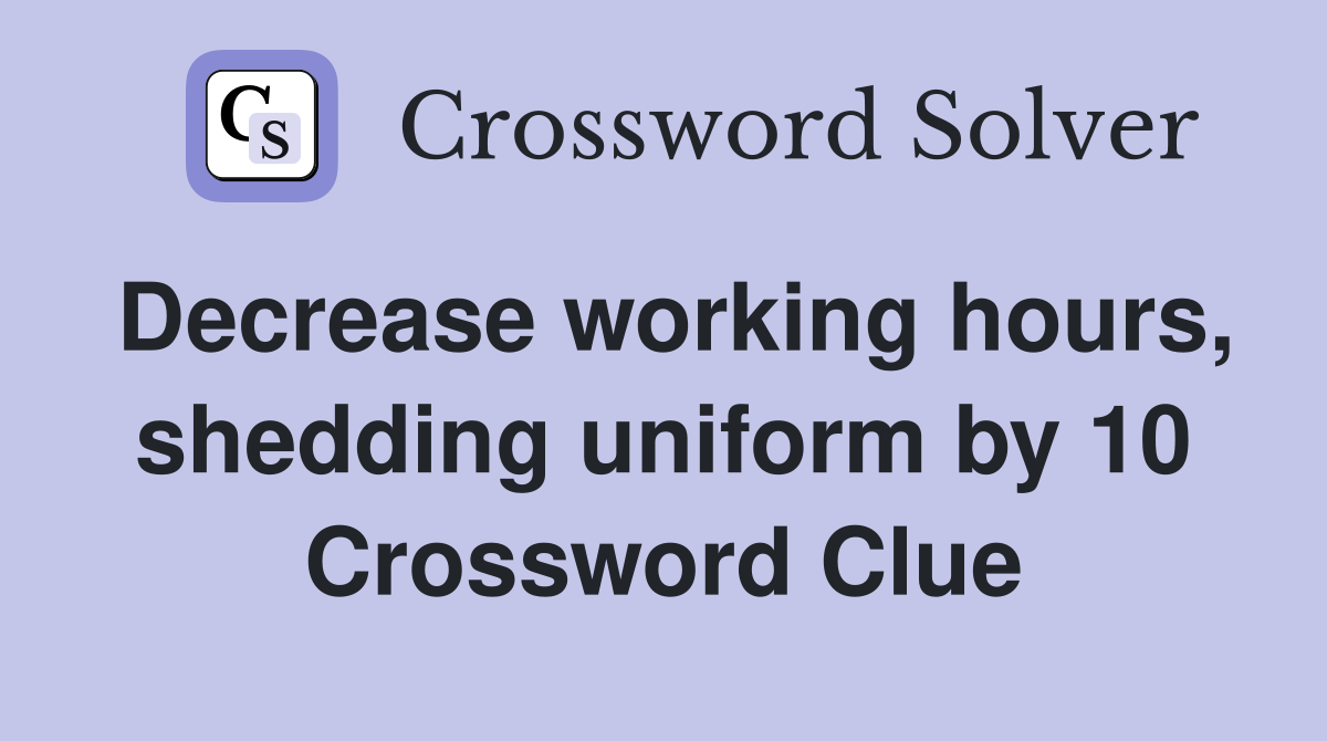 Decrease working hours, shedding uniform by 10 Crossword Clue