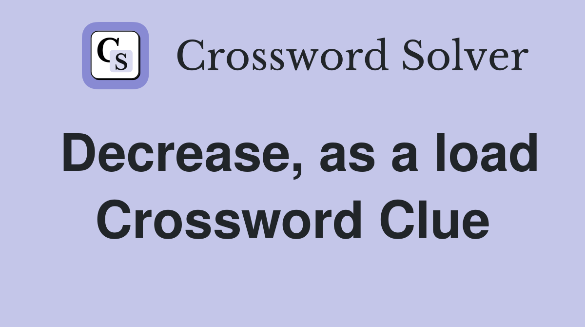Decrease, as a load Crossword Clue