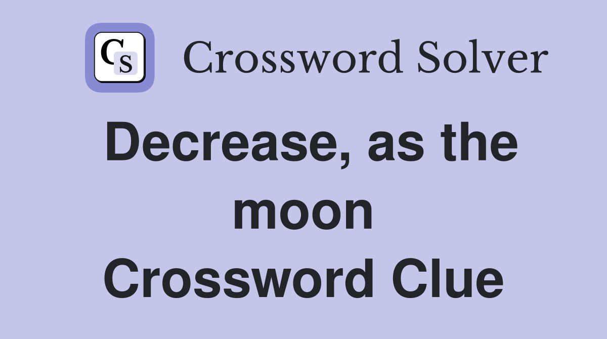 Decrease, as the moon Crossword Clue
