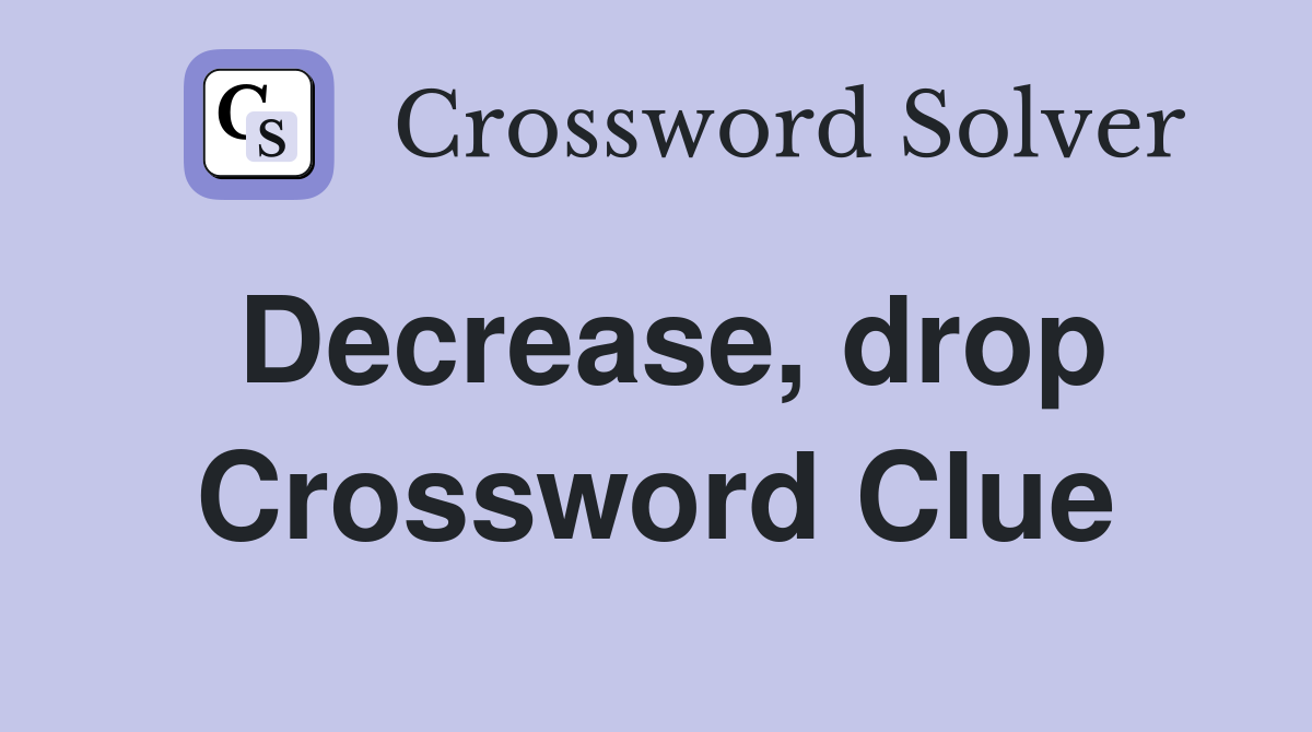 Decrease, drop Crossword Clue