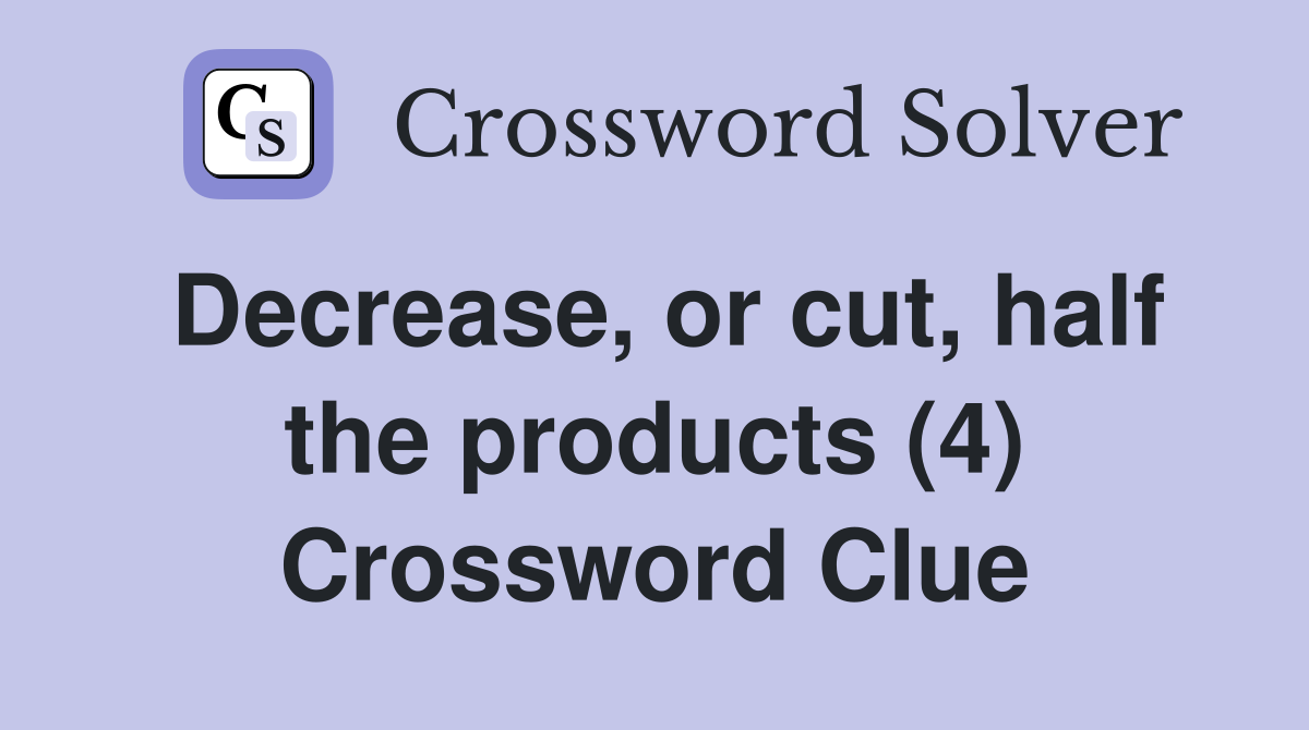 Decrease, or cut, half the products (4) Crossword Clue