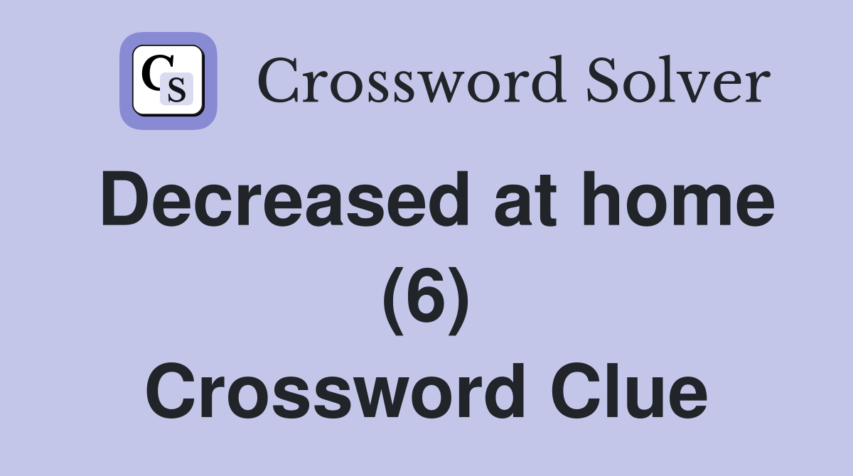 Decreased at home (6) Crossword Clue