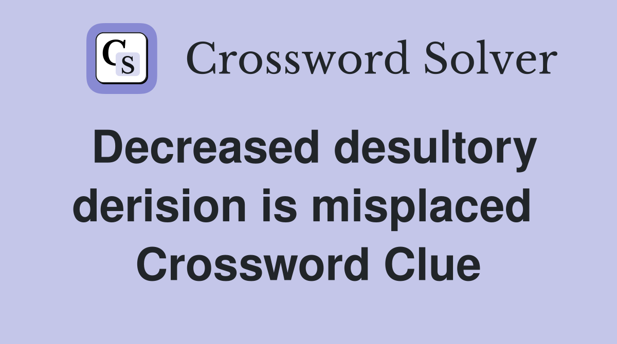 Decreased desultory derision is misplaced  Crossword Clue