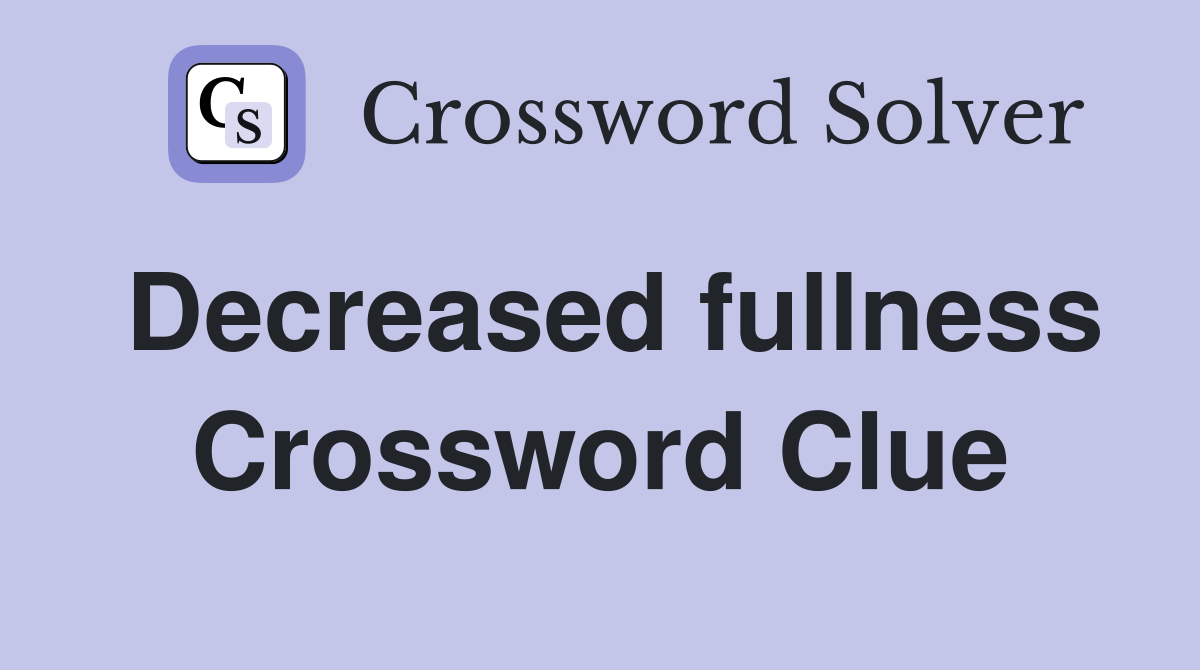 Decreased fullness Crossword Clue