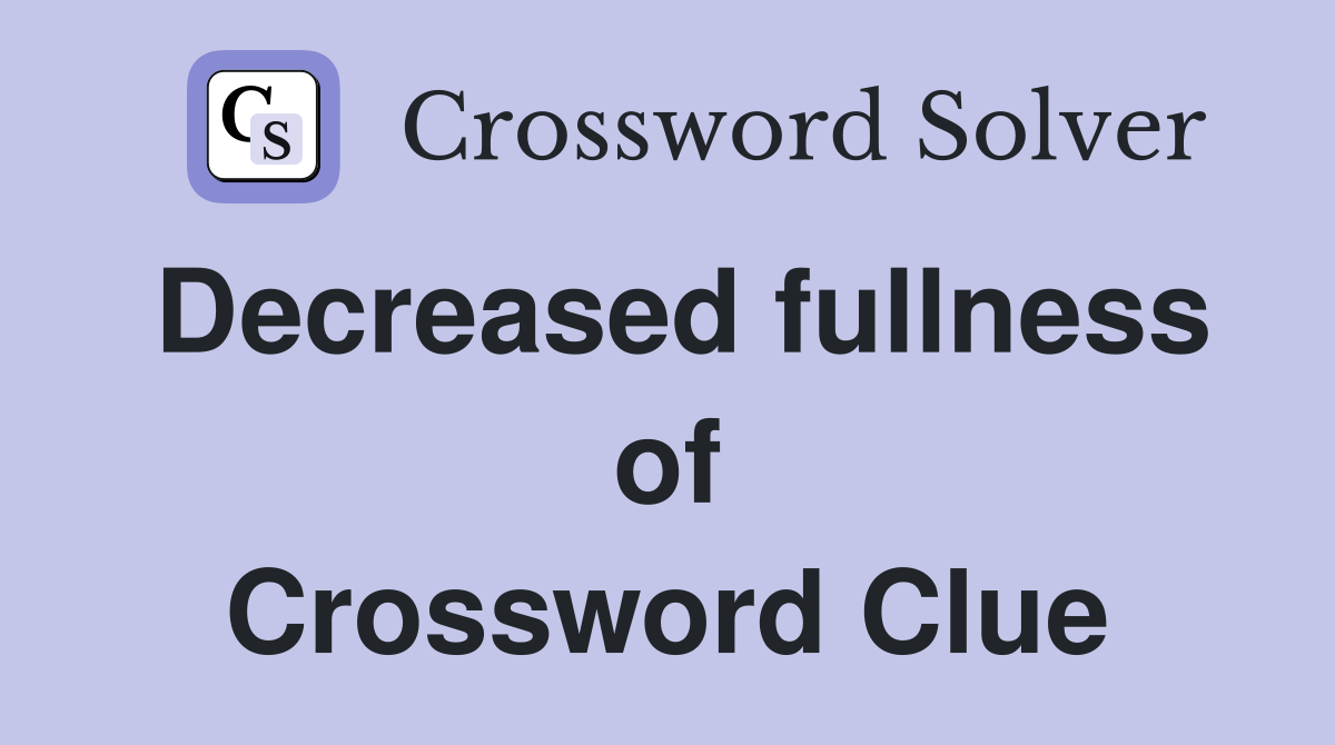 Decreased fullness of Crossword Clue