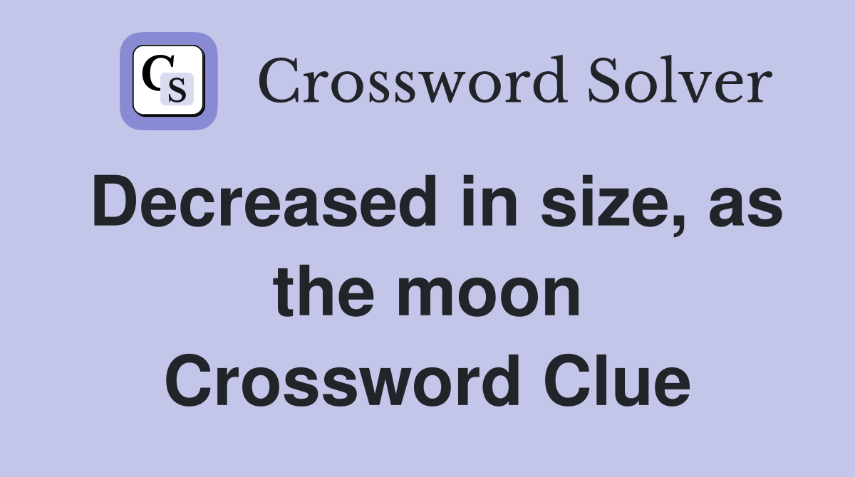 Decreased in size, as the moon Crossword Clue
