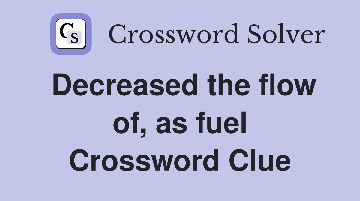 Decreased the flow of, as fuel Crossword Clue