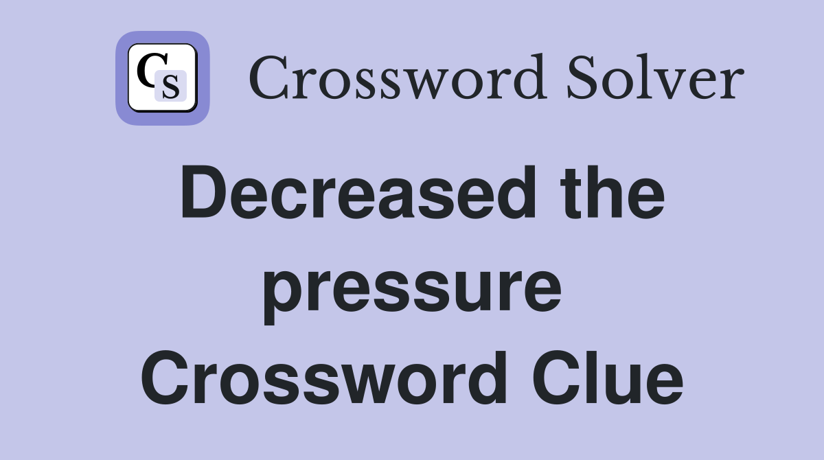 Decreased the pressure Crossword Clue