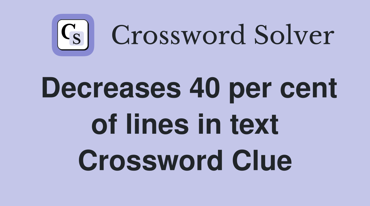 Decreases 40 per cent of lines in text Crossword Clue