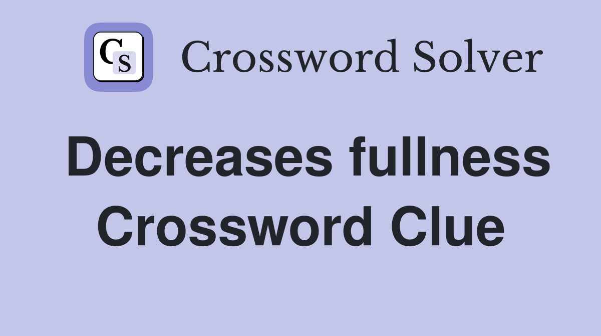 Decreases fullness Crossword Clue