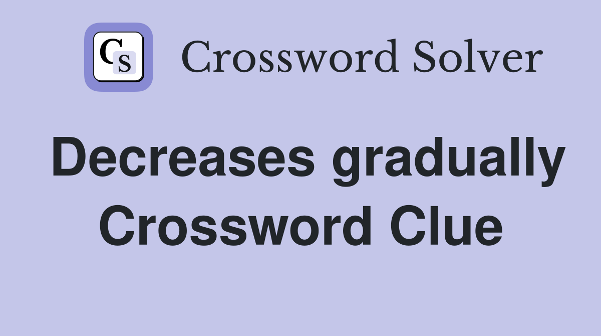 Decreases gradually Crossword Clue