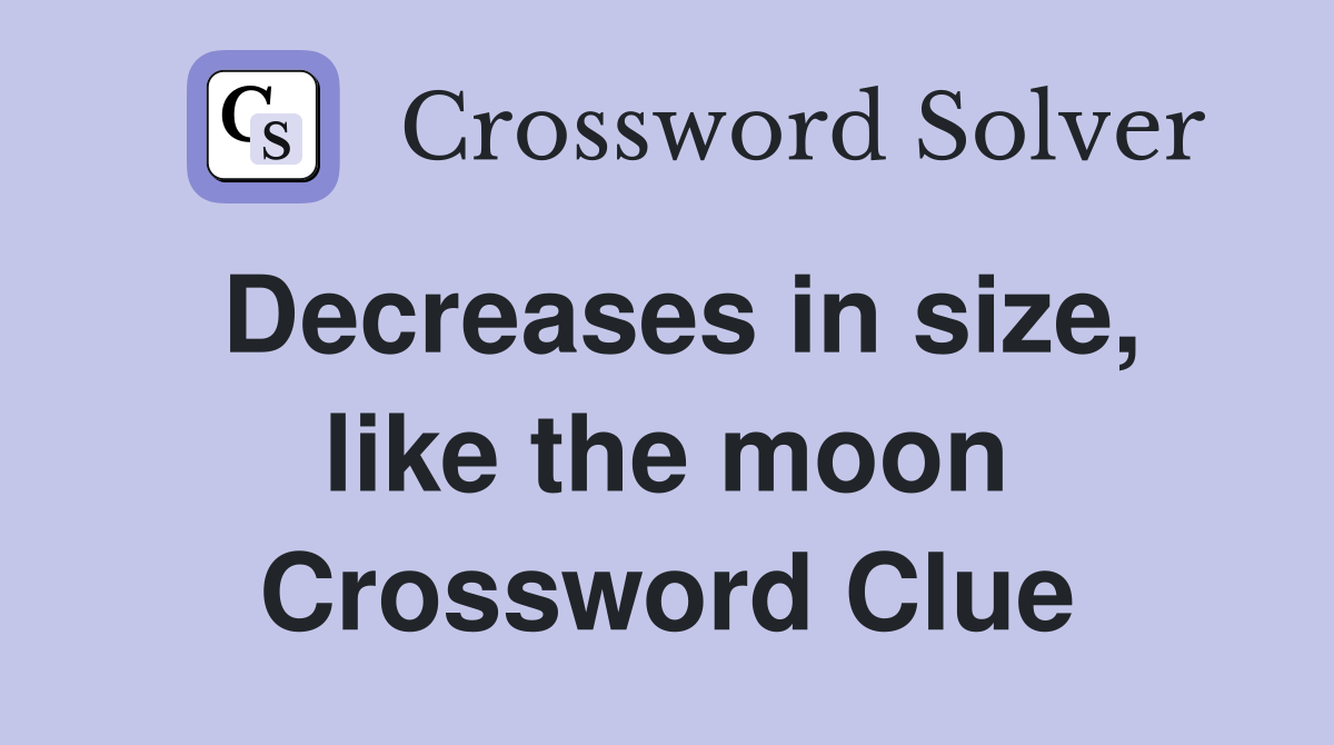 Decreases in size, like the moon Crossword Clue